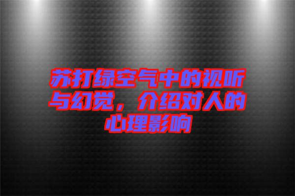 蘇打綠空氣中的視聽與幻覺，介紹對人的心理影響