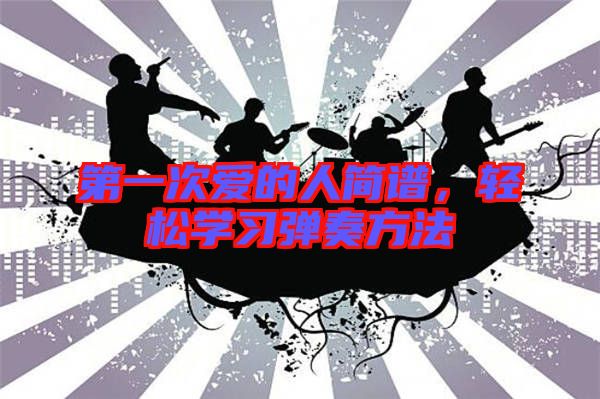 第一次愛的人簡譜，輕松學(xué)習(xí)彈奏方法