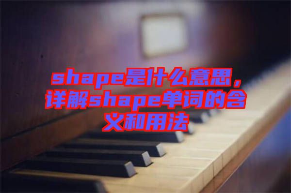 shape是什么意思，詳解shape單詞的含義和用法