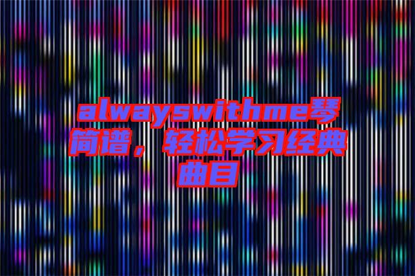 alwayswithme琴簡譜，輕松學(xué)習(xí)經(jīng)典曲目