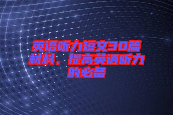 英語(yǔ)聽力短文30篇材料，提高英語(yǔ)聽力的必備