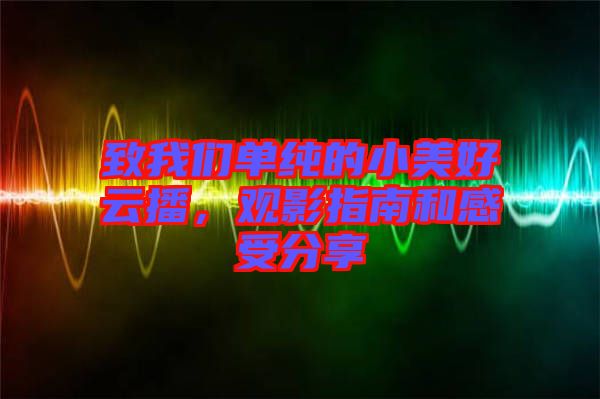 致我們單純的小美好云播，觀影指南和感受分享