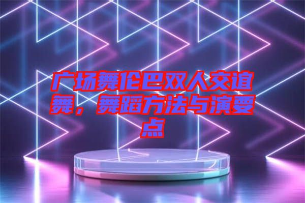 廣場(chǎng)舞倫巴雙人交誼舞，舞蹈方法與演要點(diǎn)