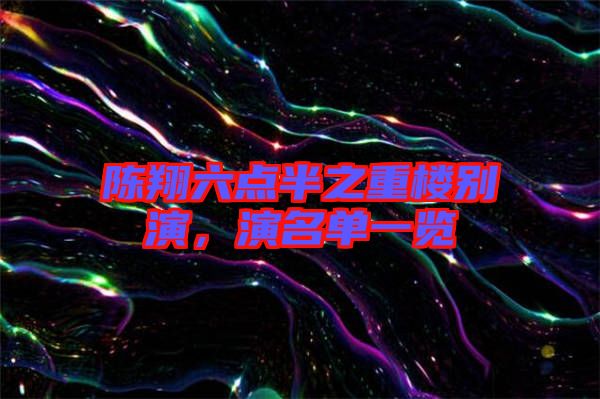 陳翔六點(diǎn)半之重樓別演，演名單一覽