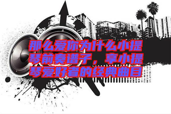 那么愛你為什么小提琴前奏譜子，享小提琴愛好者的經(jīng)典曲目