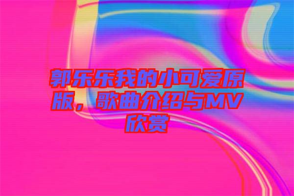 郭樂樂我的小可愛原版，歌曲介紹與MV欣賞