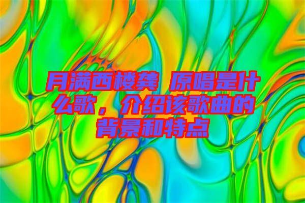月滿西樓龔玥原唱是什么歌，介紹該歌曲的背景和特點(diǎn)