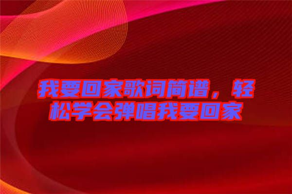 我要回家歌詞簡譜，輕松學會彈唱我要回家