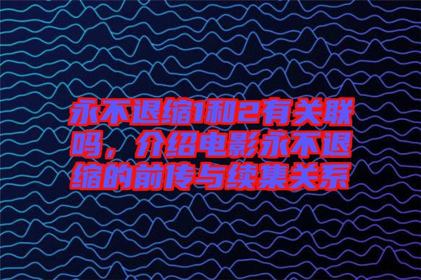 永不退縮1和2有關(guān)聯(lián)嗎，介紹電影永不退縮的前傳與續(xù)集關(guān)系