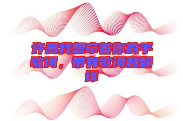 許嵩我想牽著你的手歌詞，帶有歌詞和翻譯