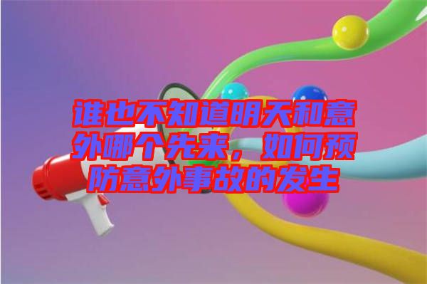誰也不知道明天和意外哪個先來，如何預(yù)防意外事故的發(fā)生