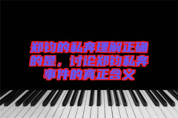 鄭鈞的私奔理解正確的是，討論鄭鈞私奔事件的真正含義