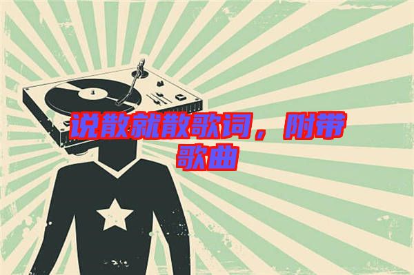 說(shuō)散就散歌詞，附帶歌曲