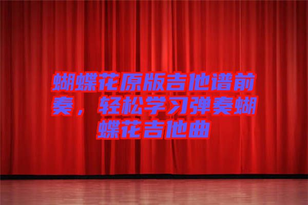 蝴蝶花原版吉他譜前奏，輕松學(xué)習(xí)彈奏蝴蝶花吉他曲