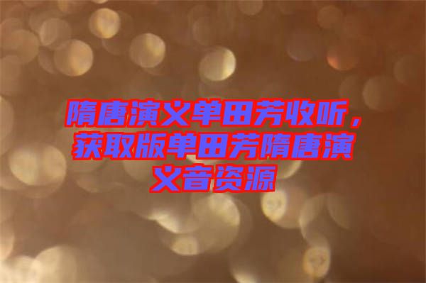 隋唐演義單田芳收聽(tīng)，獲取版單田芳隋唐演義音資源