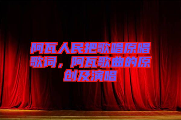 阿瓦人民把歌唱原唱歌詞，阿瓦歌曲的原創(chuàng)及演唱