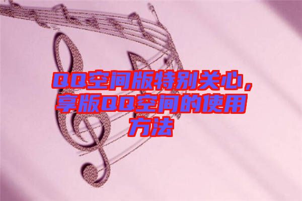 QQ空間版特別關(guān)心，享版QQ空間的使用方法