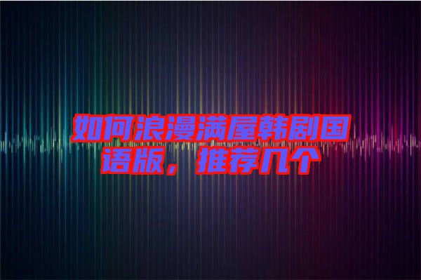 如何浪漫滿屋韓劇國語版，推薦幾個
