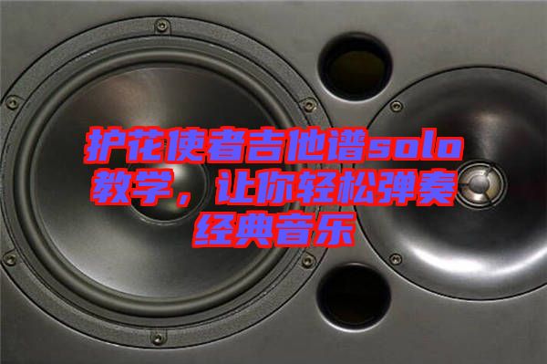 護(hù)花使者吉他譜solo教學(xué)，讓你輕松彈奏經(jīng)典音樂