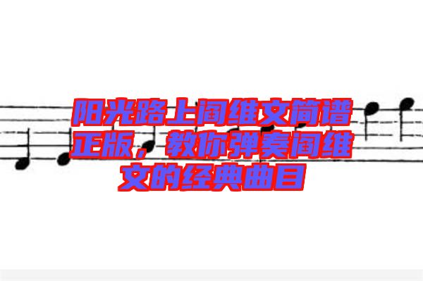 陽(yáng)光路上閻維文簡(jiǎn)譜正版，教你彈奏閻維文的經(jīng)典曲目