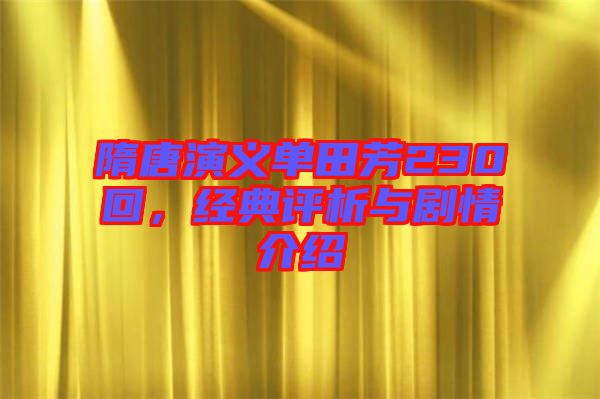 隋唐演義單田芳230回，經(jīng)典評析與劇情介紹
