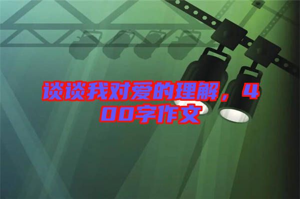 談?wù)勎覍?duì)愛(ài)的理解，400字作文