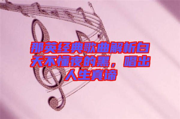 那英經(jīng)典歌曲解析白天不懂夜的黑，唱出人生真諦