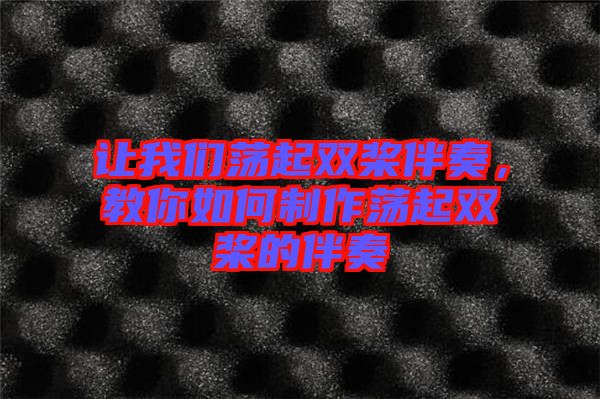 讓我們蕩起雙槳伴奏，教你如何制作蕩起雙槳的伴奏