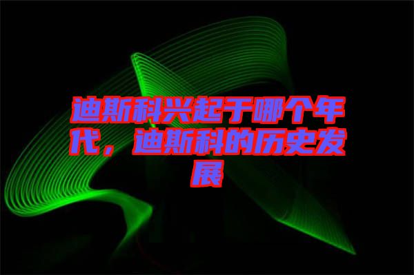 迪斯科興起于哪個年代，迪斯科的歷史發(fā)展
