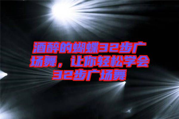 酒醉的蝴蝶32步廣場舞，讓你輕松學會32步廣場舞