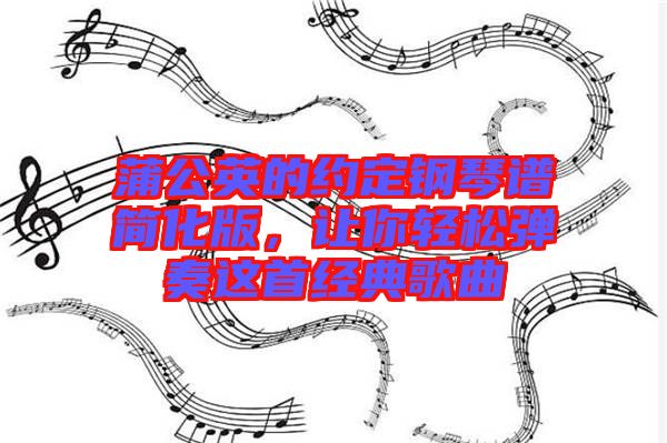 蒲公英的約定鋼琴譜簡化版，讓你輕松彈奏這首經(jīng)典歌曲