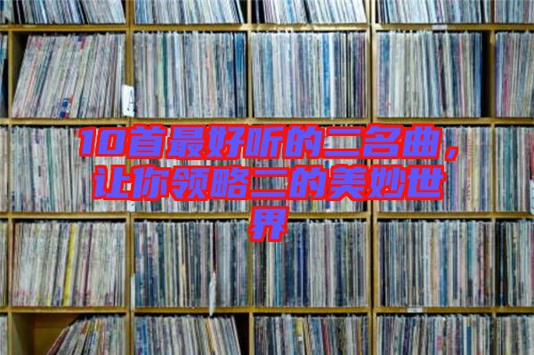 10首最好聽的二名曲，讓你領略二的美妙世界