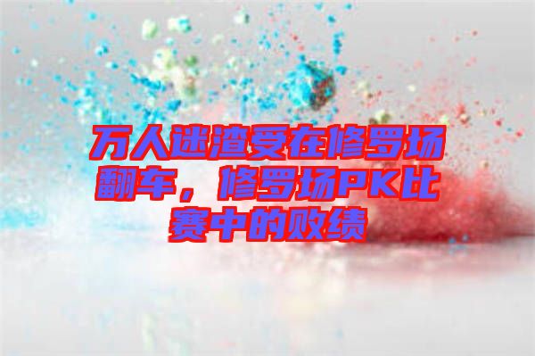 萬人迷渣受在修羅場翻車，修羅場PK比賽中的敗績