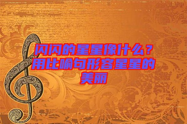 閃閃的星星像什么？用比喻句形容星星的美麗
