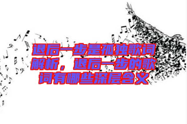 退后一步是孤獨(dú)歌詞解析，退后一步的歌詞有哪些深層含義