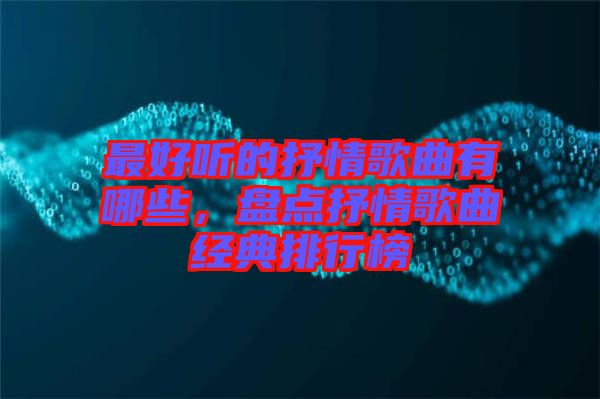 最好聽的抒情歌曲有哪些，盤點抒情歌曲經(jīng)典排行榜