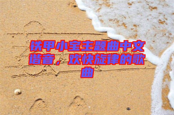 鐵甲小寶主題曲中文諧音，歡快旋律的歌曲