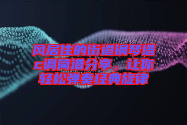 風(fēng)居住的街道鋼琴譜c調(diào)簡譜分享，讓你輕松彈奏經(jīng)典旋律