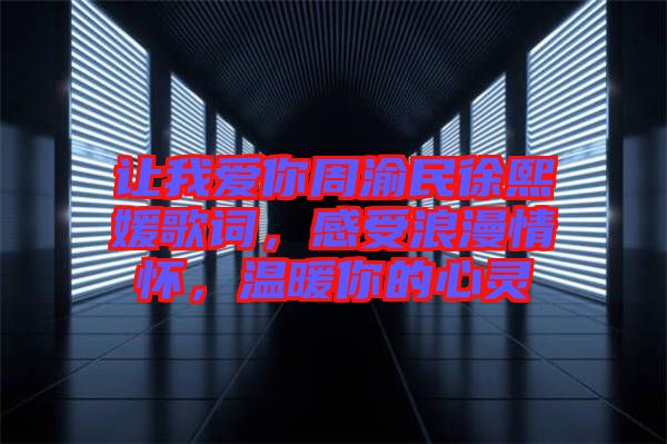 讓我愛你周渝民徐熙媛歌詞，感受浪漫情懷，溫暖你的心靈