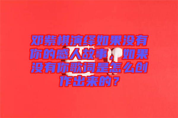 鄧紫棋演繹如果沒有你的感人故事，如果沒有你歌詞是怎么創(chuàng)作出來的？