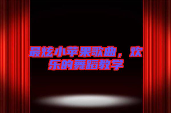 最炫小蘋(píng)果歌曲，歡樂(lè)的舞蹈教學(xué)