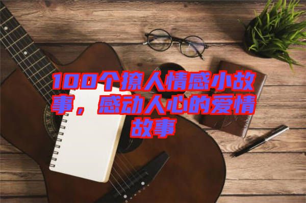 100個撩人情感小故事，感動人心的愛情故事