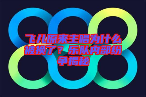 飛兒原來主唱為什么被換了？樂隊內(nèi)部紛爭揭秘