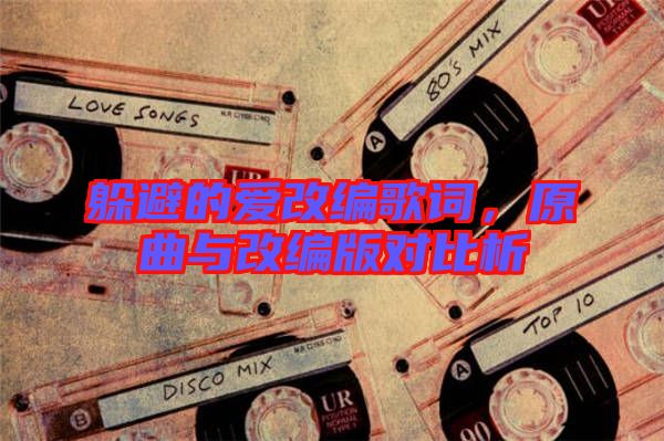 躲避的愛(ài)改編歌詞，原曲與改編版對(duì)比析
