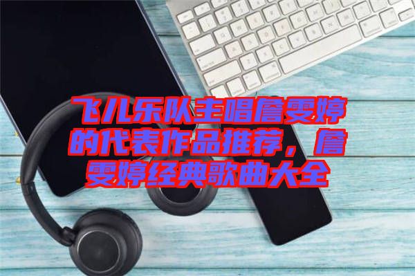 飛兒樂隊主唱詹雯婷的代表作品推薦，詹雯婷經(jīng)典歌曲大全