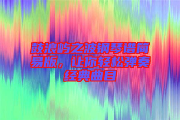 鼓浪嶼之波鋼琴譜簡易版，讓你輕松彈奏經(jīng)典曲目