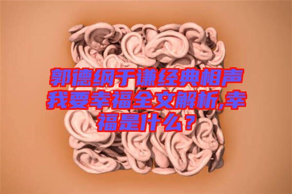 郭德綱于謙經(jīng)典相聲我要幸福全文解析,幸福是什么？