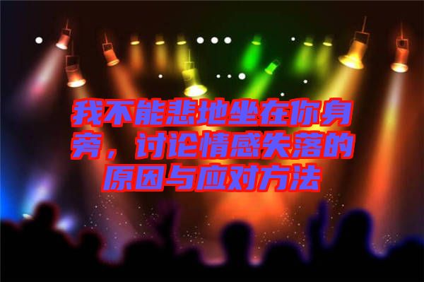 我不能悲地坐在你身旁，討論情感失落的原因與應對方法