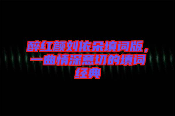 醉紅顏劉依朵填詞版，一曲情深意切的填詞經(jīng)典