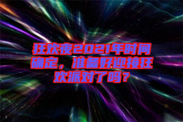 狂歡夜2021年時(shí)間確定，準(zhǔn)備好迎接狂歡派對(duì)了嗎？
